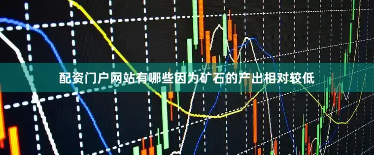 配资门户网站有哪些因为矿石的产出相对较低