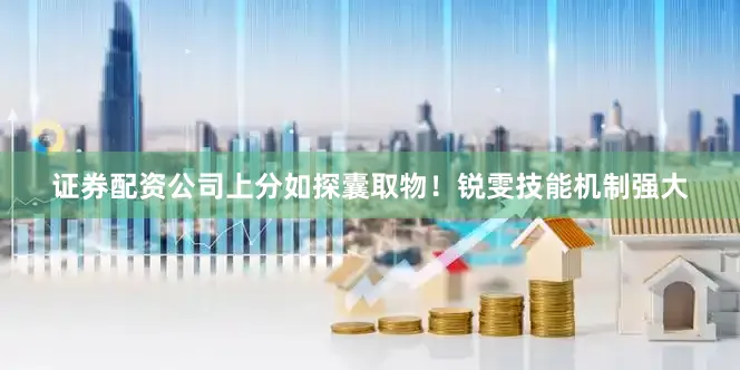 证券配资公司上分如探囊取物！锐雯技能机制强大