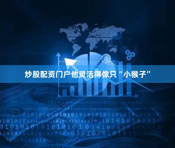 炒股配资门户他灵活得像只“小猴子”