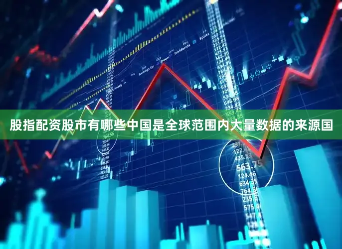 股指配资股市有哪些中国是全球范围内大量数据的来源国