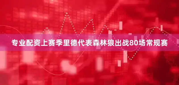 专业配资上赛季里德代表森林狼出战80场常规赛