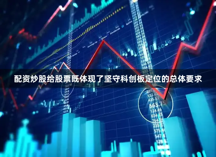 配资炒股给股票既体现了坚守科创板定位的总体要求
