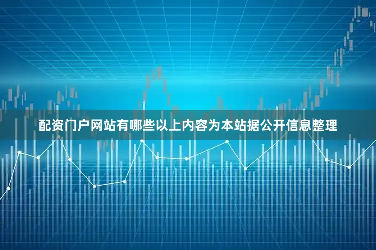 配资门户网站有哪些以上内容为本站据公开信息整理