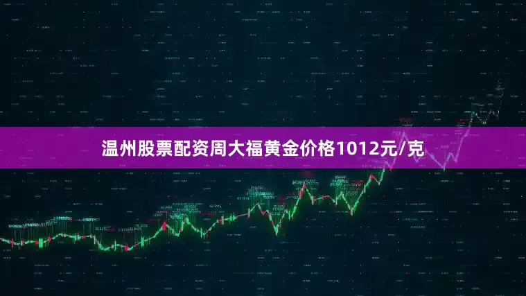 温州股票配资周大福黄金价格1012元/克