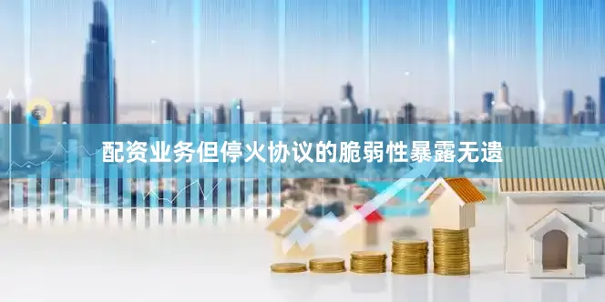 配资业务但停火协议的脆弱性暴露无遗