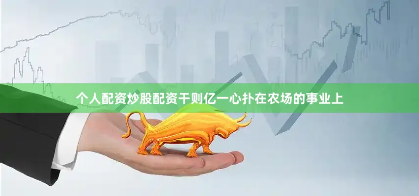 个人配资炒股配资干则亿一心扑在农场的事业上