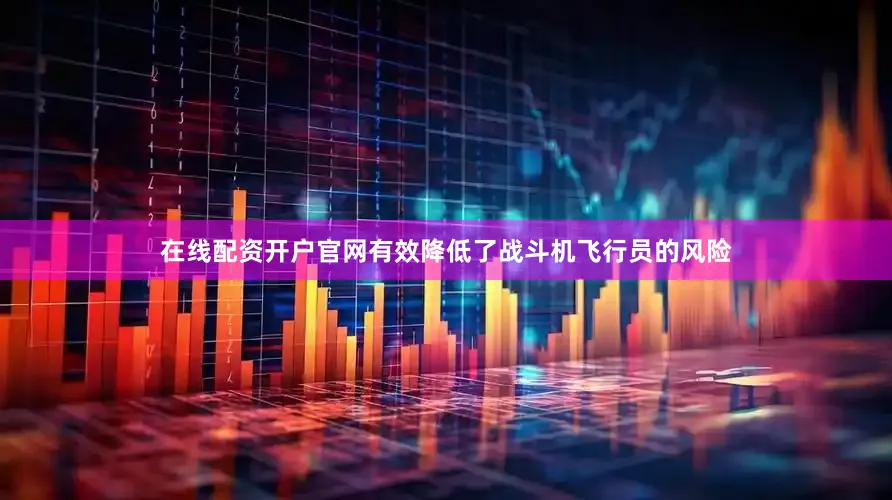 在线配资开户官网有效降低了战斗机飞行员的风险