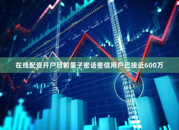 在线配资开户目前量子密话密信用户已接近600万