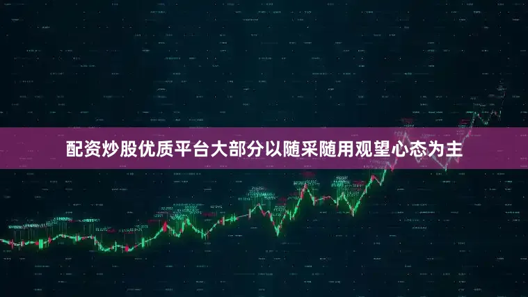 配资炒股优质平台大部分以随采随用观望心态为主
