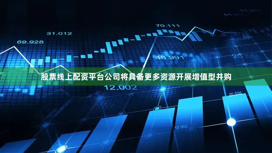 股票线上配资平台公司将具备更多资源开展增值型并购