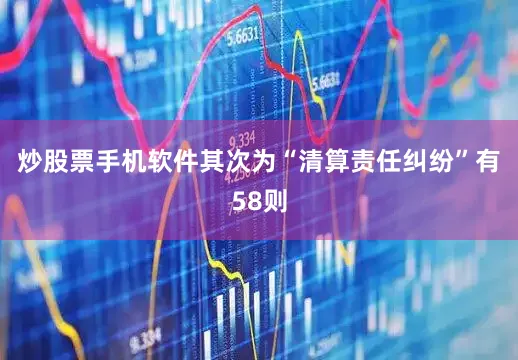 炒股票手机软件其次为“清算责任纠纷”有58则