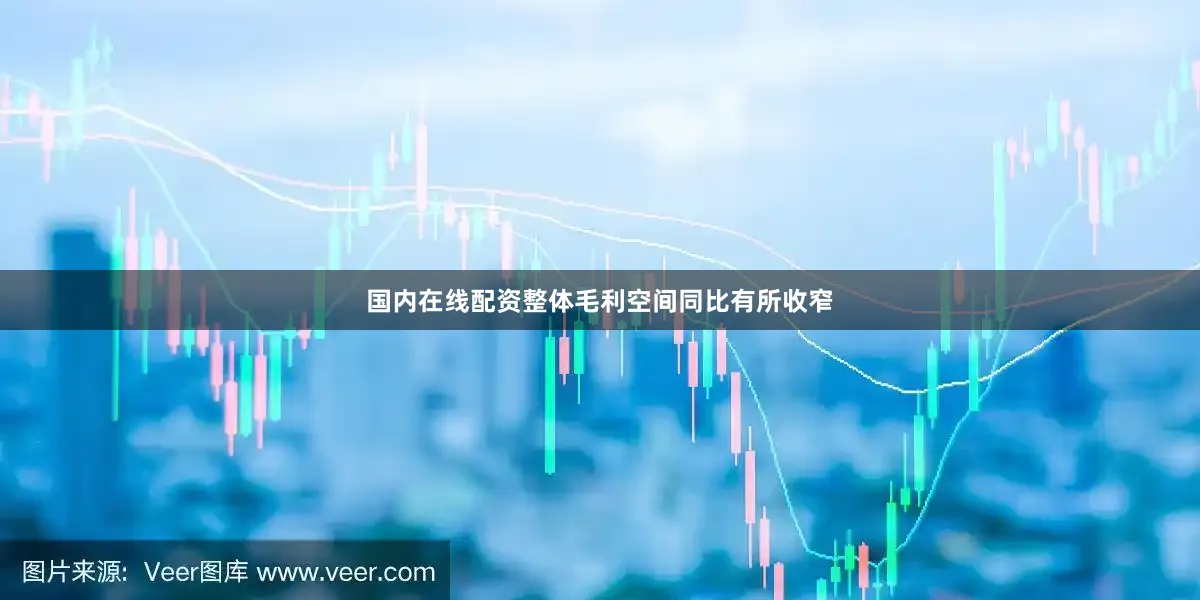 国内在线配资整体毛利空间同比有所收窄