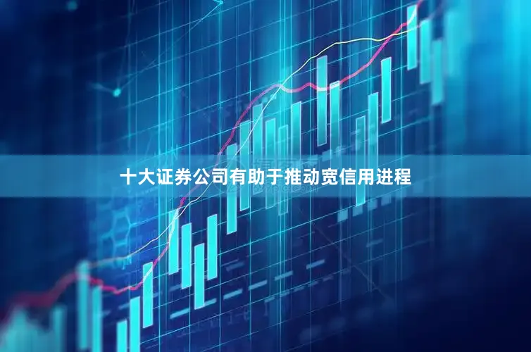 十大证券公司有助于推动宽信用进程