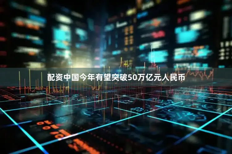 配资中国今年有望突破50万亿元人民币