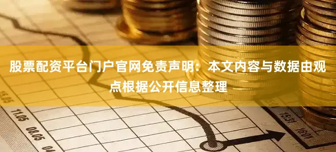 股票配资平台门户官网免责声明：本文内容与数据由观点根据公开信息整理