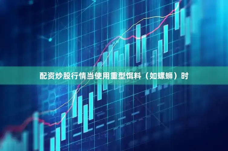 配资炒股行情当使用重型饵料（如螺蛳）时