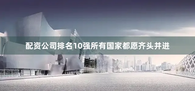 配资公司排名10强所有国家都愿齐头并进