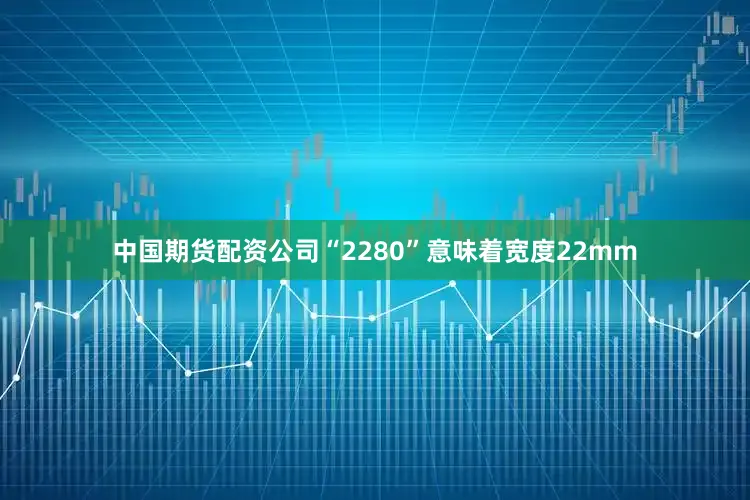 中国期货配资公司“2280”意味着宽度22mm
