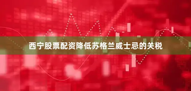 西宁股票配资降低苏格兰威士忌的关税