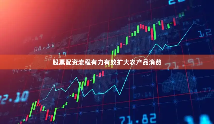 股票配资流程有力有效扩大农产品消费