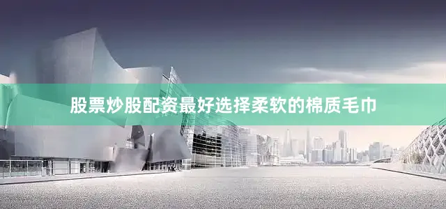 股票炒股配资最好选择柔软的棉质毛巾