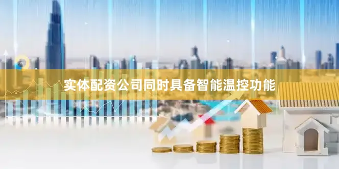 实体配资公司同时具备智能温控功能