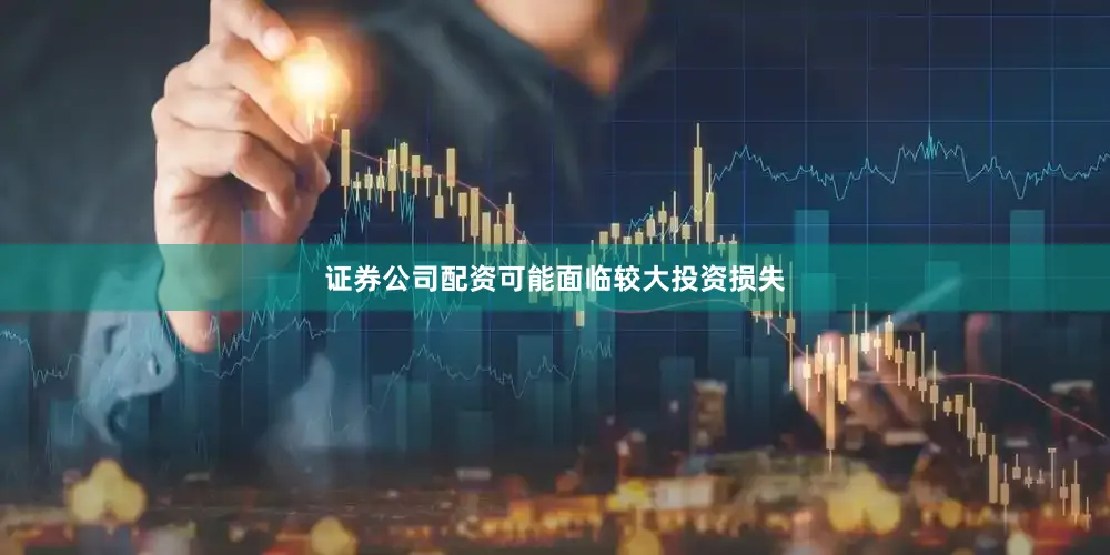 证券公司配资可能面临较大投资损失