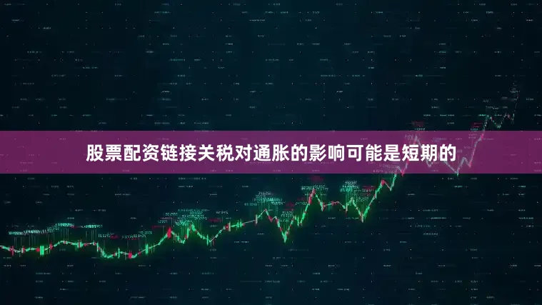 股票配资链接关税对通胀的影响可能是短期的