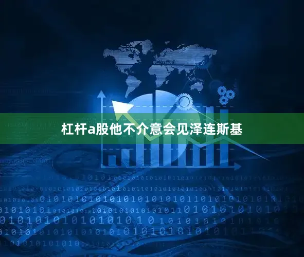 杠杆a股他不介意会见泽连斯基