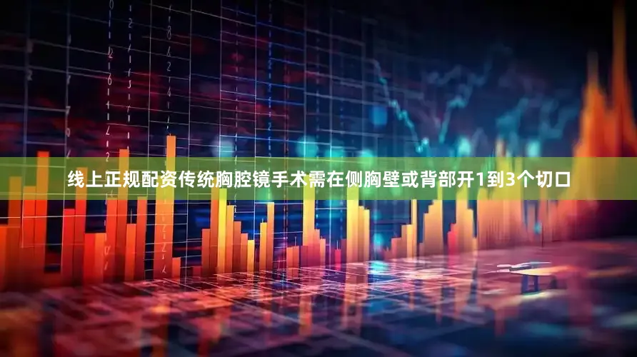 线上正规配资传统胸腔镜手术需在侧胸壁或背部开1到3个切口