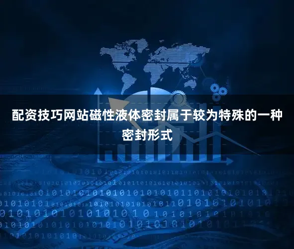 配资技巧网站磁性液体密封属于较为特殊的一种密封形式