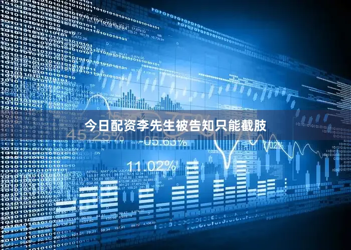 今日配资李先生被告知只能截肢