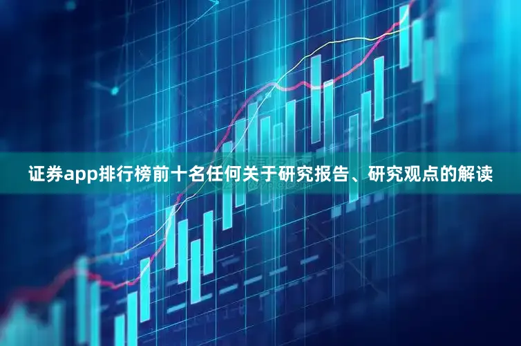 证券app排行榜前十名任何关于研究报告、研究观点的解读