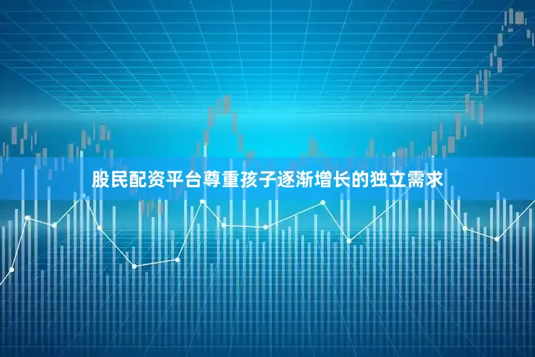 股民配资平台尊重孩子逐渐增长的独立需求